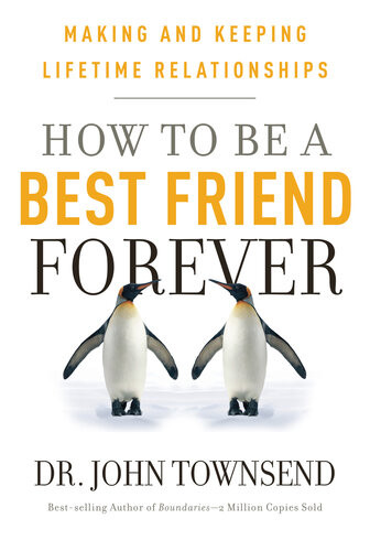 How To Be A Best Friend Forever Making And Keeping Lifetime Relationships John Townsend