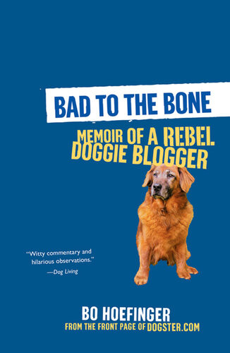 Bad To The Bone Memoirs Of A Doggie Blogger Bo Hoefinger