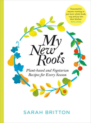 My New Roots Plantbased And Vegetarian Recipes For Every Season Sarah Britton