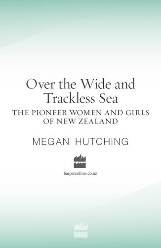 Over The Wide And Trackless Sea The Pioneer Women And Girls Of New Zealand Megan Hutching