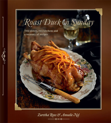 Roast Duck On Sunday Two Sisters Two Kitchens And A Treasury Of Recipes 1st Edition Zuretha Roos