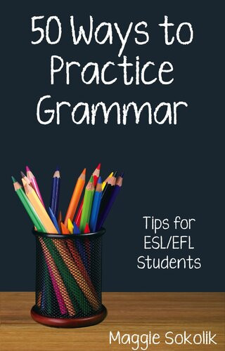 Fifty Ways To Practice Grammar Tips For Eslefl Students Maggie Sokolik