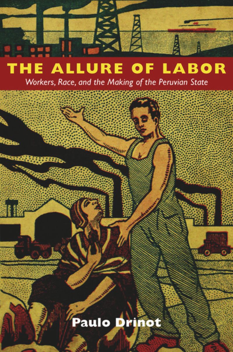 The Allure Of Labor Workers Race And The Making Of The Peruvian State Paulo Drinot