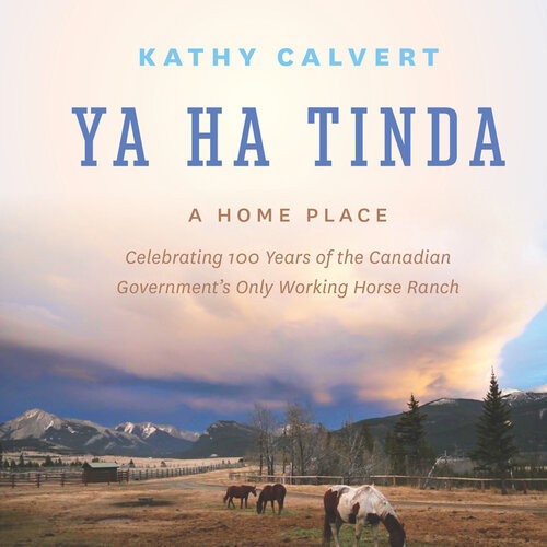 Ya Ha Tinda A Home Place Celebrating 100 Years Of The Canadian Governments Only Working Horse Ranch Kathy Calvert