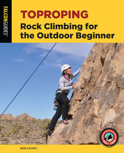 Toproping Rock Climbing For The Outdoor Beginner 2nd Edition Bob Gaines