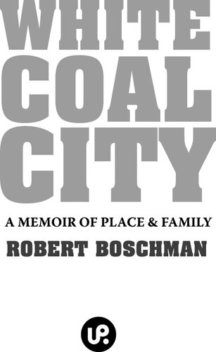 White Coal City A Memoir Of Place And Family Robert Boschman