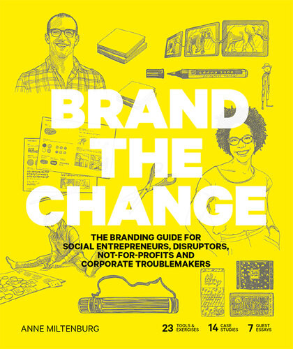 Brand The Change The Branding Guide For Social Entrepreneurs Disruptors Notforprofits And Corporate Troublemakers Anne Miltenburg