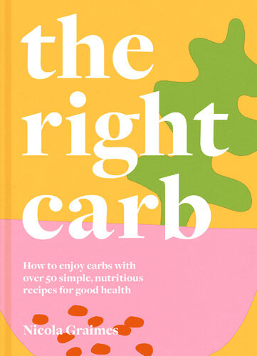 The Right Carb How To Enjoy Carbs With Over 50 Simple Nutritious Recipes For Good Health Nicola Graimes