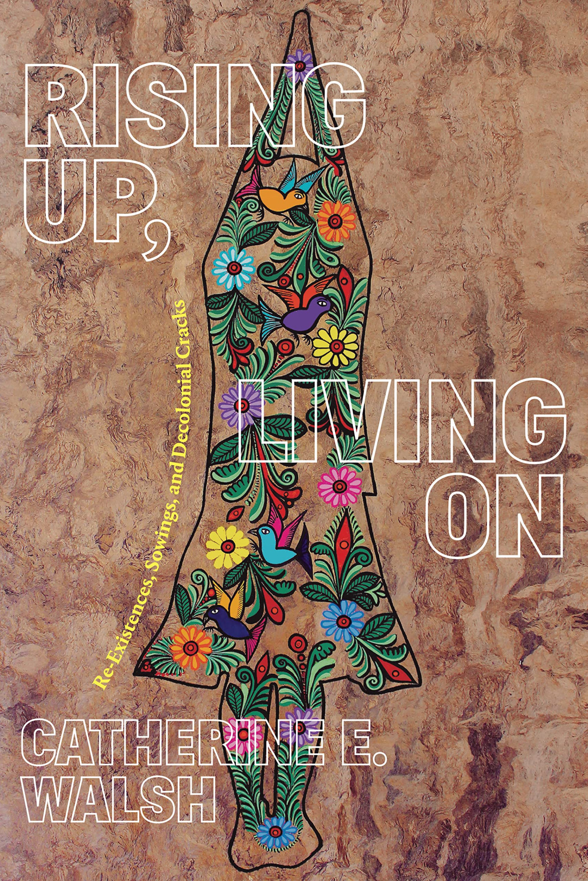 Rising Up Living On Reexistences Sowings And Decolonial Cracks 1st Edition Catherine E Walsh