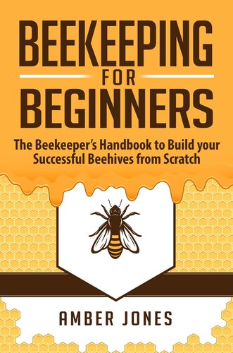 Beekeeping For Beginners The Beekeepers Guide To Learn How To Build Your Successful Beehives From Scratch Amber Jones