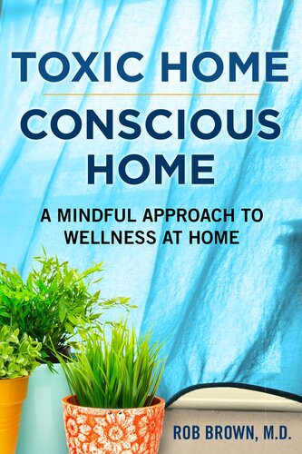 Toxic Homeconscious Home A Mindful Approach To Wellness At Home Rob Brown Md