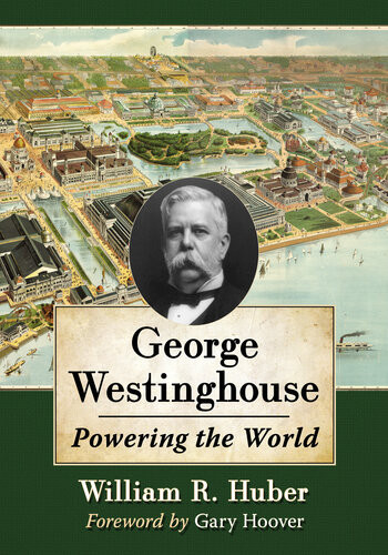 George Westinghouse Powering The World William R Huber