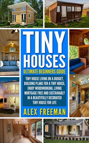 Tiny Houses Beginners Guide Tiny House Living On A Budget Building Plans For A Tiny House Enjoy Woodworking Living Mortgage Free And Sustainably In A Beautifully Decorated Tiny House For Life Alex Freeman