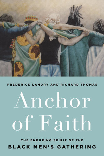 Anchor Of Faith The Enduring Spirit Of The Black Mens Gathering Richard W Thomas Frederick Landry