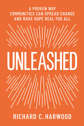 Unleashed A Proven Way Communities Can Spread Change And Make Hope Real For All Richard Harwood
