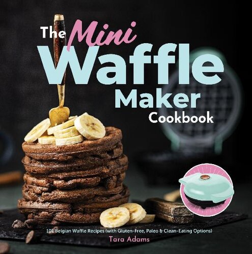 The Mini Waffle Maker Cookbook 101 Belgian Waffle Recipes With Glutenfree Paleo And Cleaneating Options Tara Adams