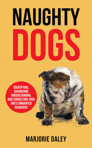 Naughty Dogs Identifying Diagnosing Understanding And Correcting Your Dogs Unwanted Behaviors Marjorie Daley