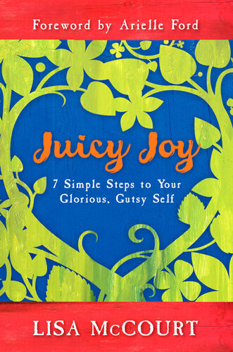 Juicy Joy 7 Simple Steps To Your Glorious Gutsy Self Lisa Mccourt