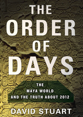 The Order Of Days The Maya World And The Truth About 2012 David Stuart