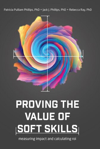 Proving The Value Of Soft Skills Measuring Impact And Calculating Roi Patricia Pulliam Phillips Jack J Phillips Rebecca Ray