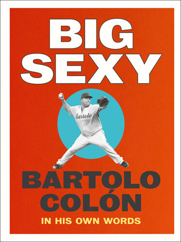 Big Sexy Bartolo Colón In His Own Words Bartolo Colón