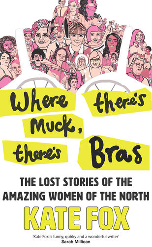Where Theres Muck Theres Bras Lost Stories Of The Amazing Women Of The North Kate Fox