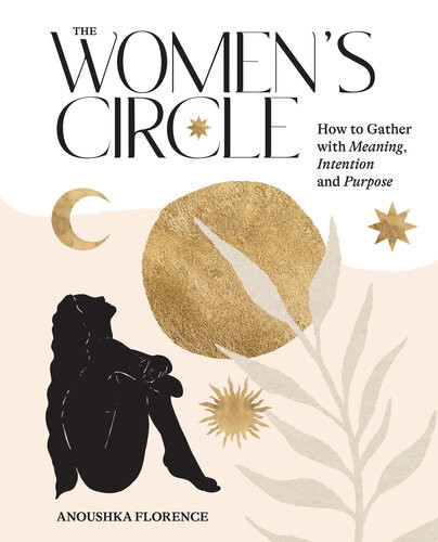 The Womens Circle How To Gather With Meaning Intention And Purpose Anoushka Florence