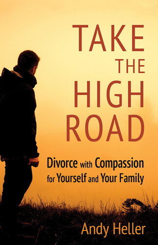 Take The High Road Divorce With Compassion For Yourself And Your Family Andy Heller