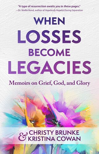 When Losses Become Legacies Memoirs On Grief God And Glory Christy Brunke Kristina Cowan