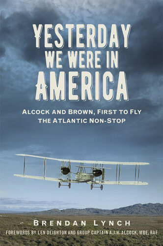 Yesterday We Were In America Alcock And Brown First To Fly The Atlantic Nonstop Brendan Lynch