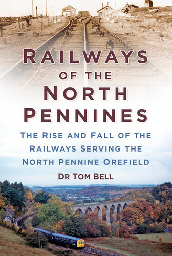 Railways Of The North Pennines The Rise And Fall Of The Railways Serving The North Pennine Orefield Tom Bell