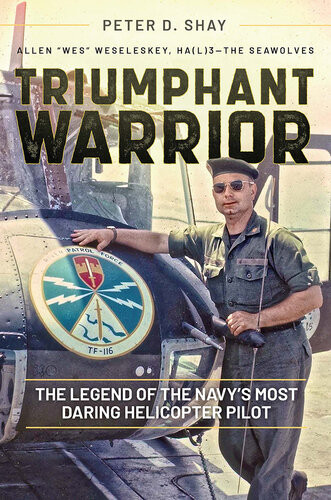 Triumphant Warrior The Legend Of The Navys Most Daring Helicopter Pilot Peter D Shay