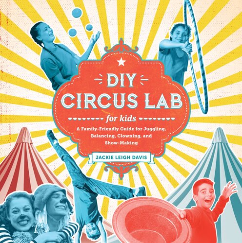 Diy Circus Lab For Kids A Family Friendly Guide For Juggling Balancing Clowning And Showmaking Jackie Leigh Davis