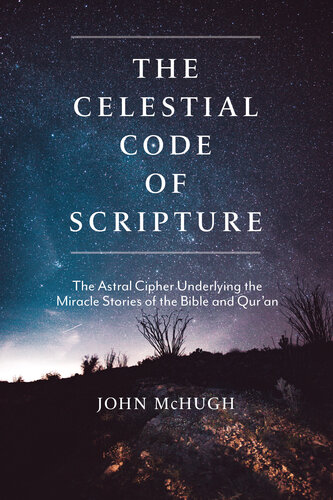 The Celestial Code Of Scripture The Astral Cipher Underlying The Miracle Stories Of The Bible And Quran John Mchugh