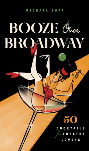 Booze Over Broadway 50 Cocktails For Theatre Lovers Tiller Press Michael Goff