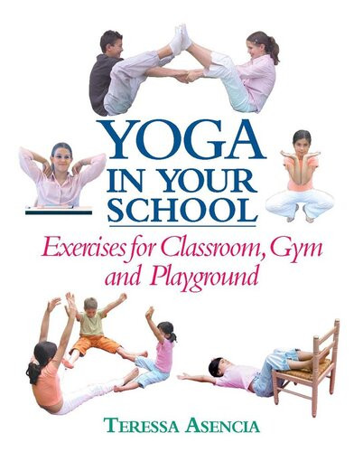 Yoga In Your School Exercises For Classroom Gym And Playground Teressa Asencia