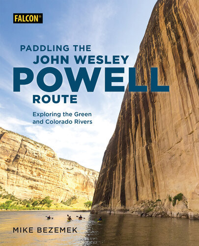 Paddling The John Wesley Powell Route Exploring The Green And Colorado Rivers Mike Bezemek