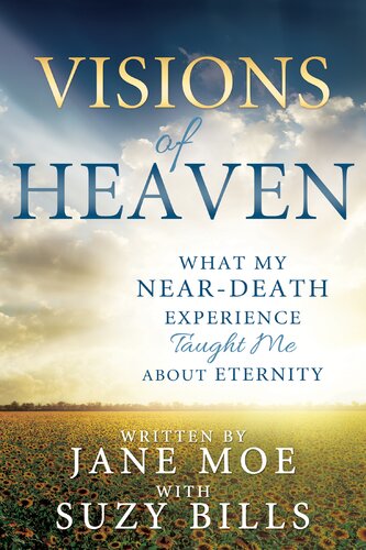 Visions Of Heaven What My Neardeath Experience Taught Me About Eternity Jane Moe