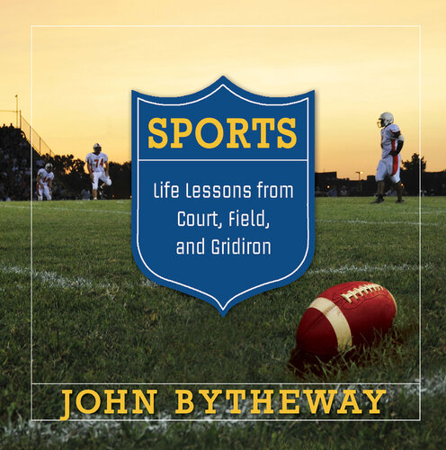 Sports Life Lessons From The Court Field And Gridiron John Bytheway
