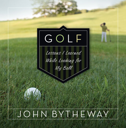 Golf Lessons I Learned While Looking For My Ball John Bytheway