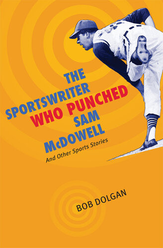The Sportswriter Who Punched Sam Mcdowell And Other Sports Stories Bob Dolgan
