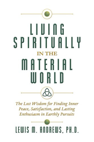 Living Spiritually In The Material World The Lost Wisdom For Finding Inner Peace Satisfaction And Lasting Enthusiasm In Earthly Pursuits Lewis M Andrews Phd