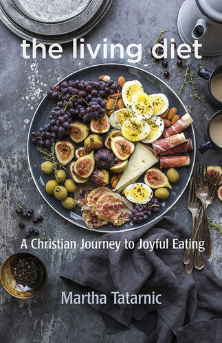 The Living Diet A Christian Journey To Joyful Eating Martha Tatarnic