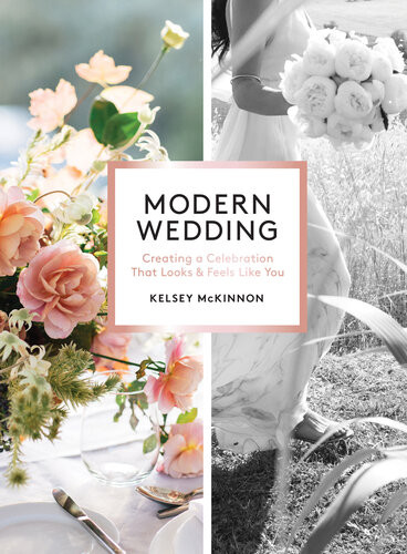 Modern Wedding Creating A Celebration That Looks And Feels Like You Kelsey Mckinnon