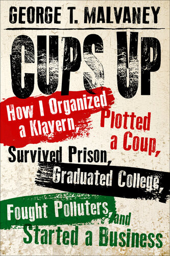 Cups Up How I Organized A Klavern Plotted A Coup Survived Prison Graduated College Fought Polluters And Started A Business George T Malvaney