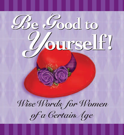 Be Good To Yourself Wise Words For Women Of A Certain Age Andrews Mcmeel Publishing