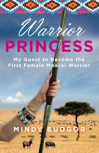 Warrior Princess My Quest To Become The First Female Maasai Warrior Mindy Budgor
