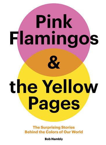 Pink Flamingos And The Yellow Pages The Surprising Stories Behind The Colors Of Our World Bob Hambly