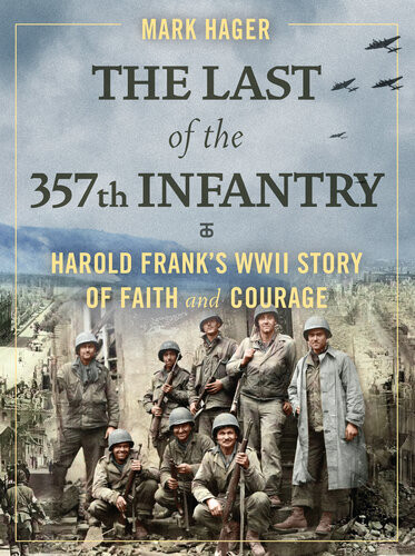 The Last Of The 357th Infantry Harold Franks Wwii Story Of Faith And Courage Mark Hager