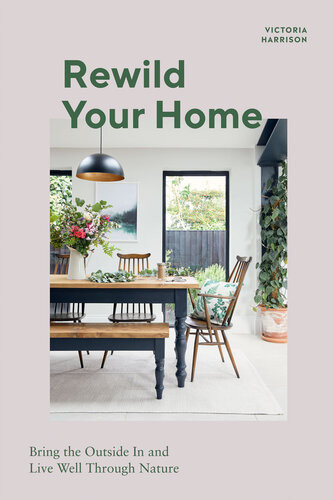 Rewild Your Home Bring The Outside In And Live Well Through Nature Victoria Harrison